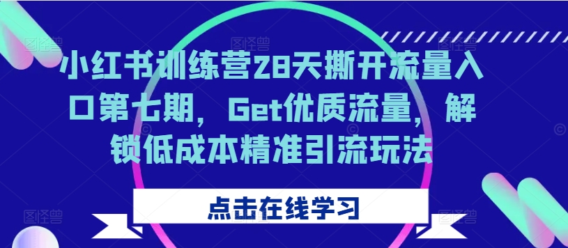 154-20241018-小红书训练营28天撕开流量入口第七期，Get优质流量，解锁低成本精准引流玩法【更多资源访问www.maomp.fun】