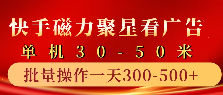 磁力聚星游戏看广告单机30-50+，实操核心教程⭐快手磁力聚星4.0实操玩法，单机30-50 10部手机一天300-500