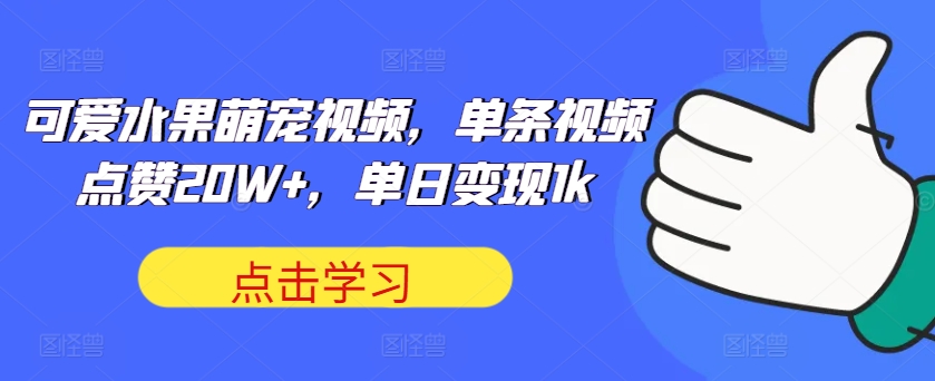 161-20241018-可爱水果萌宠视频，单条视频点赞20W+，单日变现1k【揭秘】【更多资源访问www.maomp.fun】