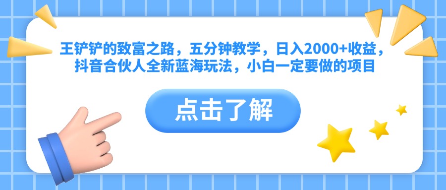 王铲铲的致富之路，五分钟教学，日入2000+收益，抖音合伙人全新蓝海玩法，小白一定要做的项目⭐王铲铲的致富之路，五分钟教学，抖音合伙人全新蓝海玩法，小白一定要做的项目