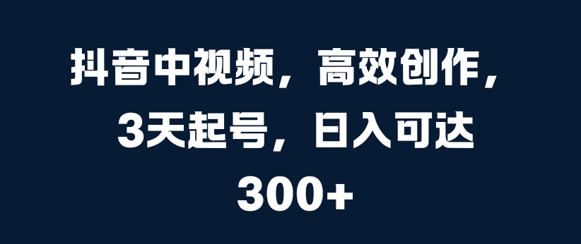 174-20241019-抖音中视频，高效创作，3天起号，日入可达3张【揭秘】【更多资源访问www.maomp.fun】