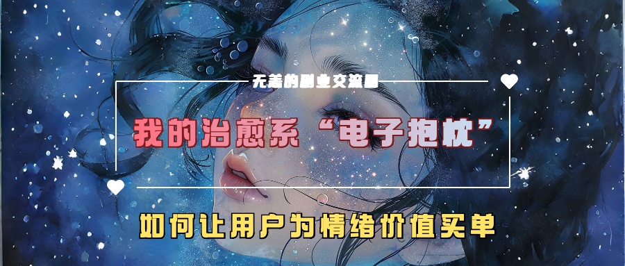 168-20241019-我的治愈系“电子抱枕”，如何让用户为情绪价值买单【揭秘】【更多资源访问www.maomp.fun】