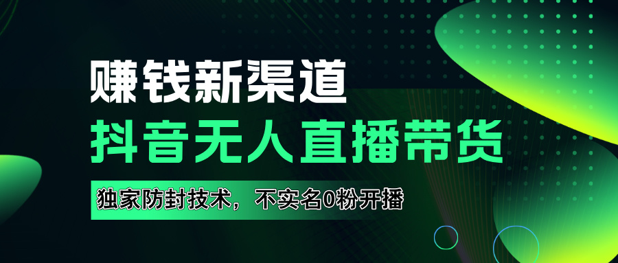 在线赚钱新途径：如何用抖音无人直播实现财务自由，全套实操流程，含独家0粉开播，不实名开播新技术⭐如果通过抖音无R直播实现财务自由，全套详细实操流量