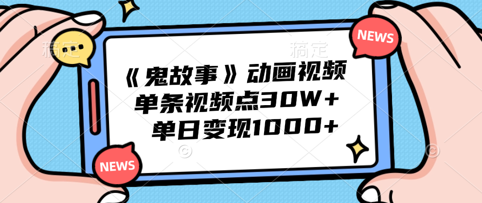 《鬼故事》动画视频，单条视频点赞30W+，单日变现1000+⭐《鬼故事》动画视频，单条视频点赞30W ，单日变现1000