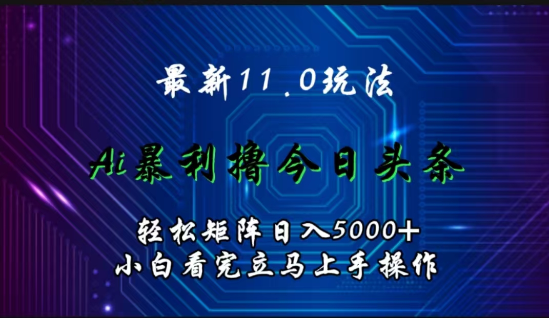 最新8.0玩法，Ai辅助今日头条，轻松矩阵日入3000+，看完可上手，当下最火⭐最新11.0玩法 AI辅助今日头条轻松实现矩阵小白看完即可上手矩阵操作