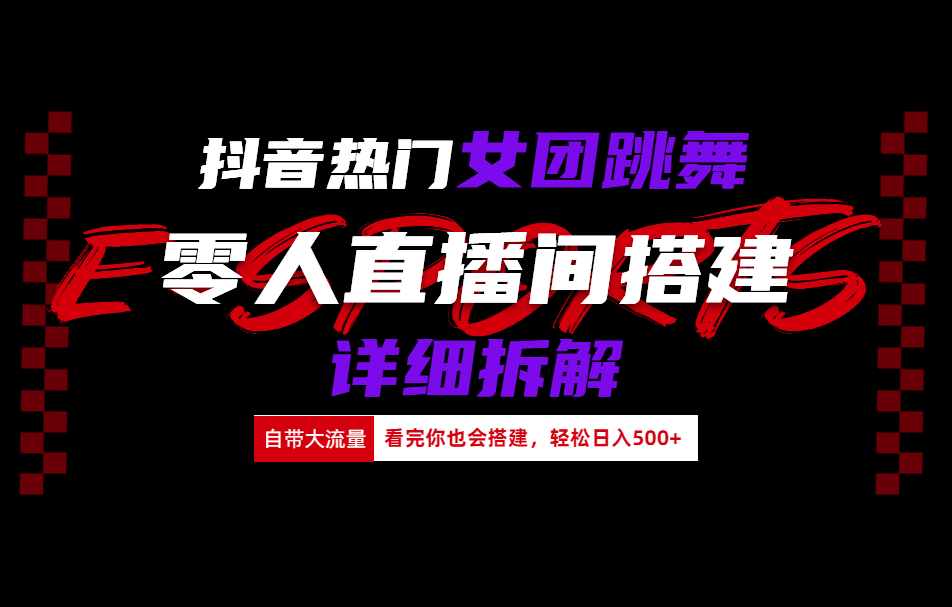 抖音热门直播女团跳舞0人直播玩法详解⭐抖音热门女团跳舞直播玩法详细拆解(看完你也会搭建)