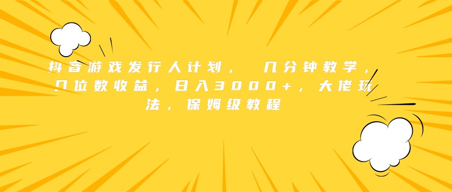 抖音游戏发行人计划， 几分钟教学，几位数收益，日入3000+，大佬玩法，保姆级教程⭐抖音游戏发行人计划， 几分钟教学，几位数收益，大佬玩法，保姆级教程