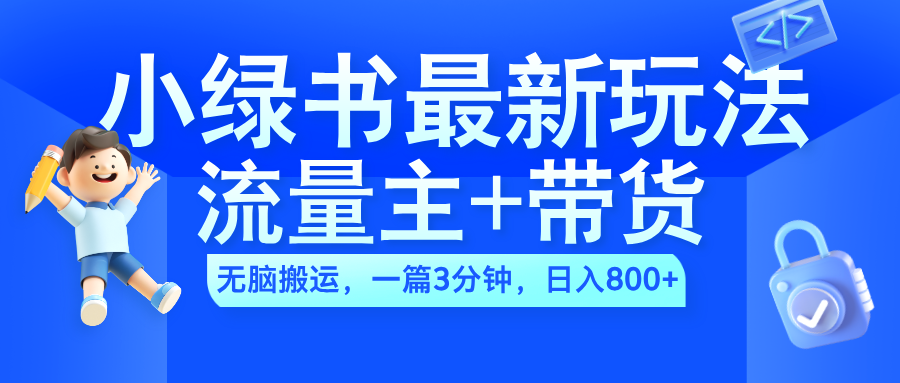 2024小绿书流量主+带货最新玩法，AI无脑搬运，一篇图文3分钟，日入800+⭐2024小绿书流量主 带货最新玩法，一篇图文3分钟，一天800