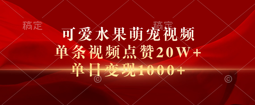 可爱水果萌宠视频，单条视频点赞20W+，单日变现1000+⭐可爱水果萌宠视频，单条视频点赞20W ，单日变现1000