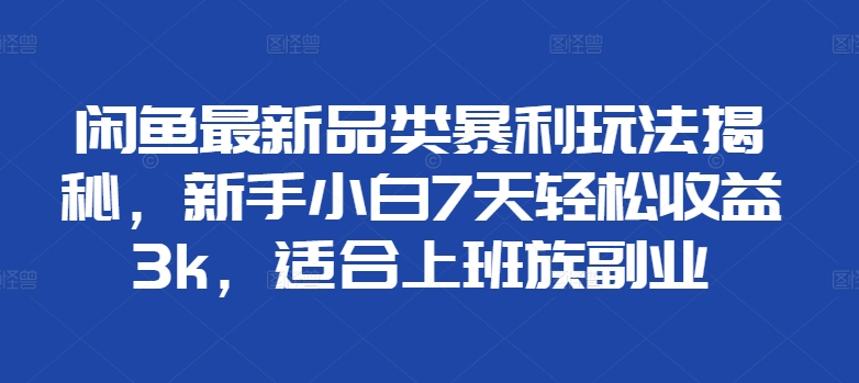 闲鱼最新品类暴利玩法揭秘，新手小白7天轻松赚3000+，适合上班族副业⭐闲鱼最新品类玩法揭秘，适合上班族副业