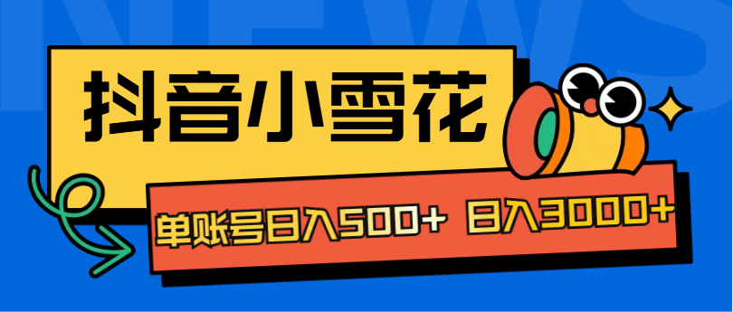 独家抖音小雪花项目，单账号日入500+ 日入3000+