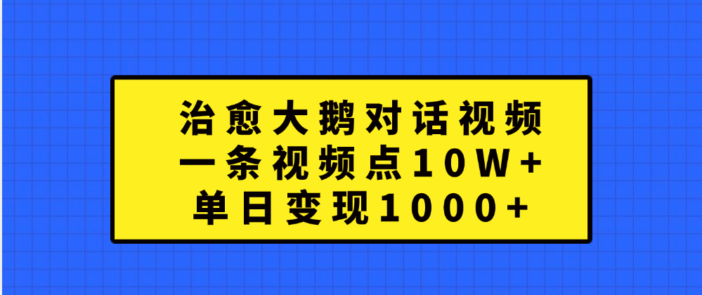 治愈大鹅对话视频，一条视频点赞 10W+，单日变现1000+⭐治愈大鹅对话一条视频点赞 10W ，单日变现1000