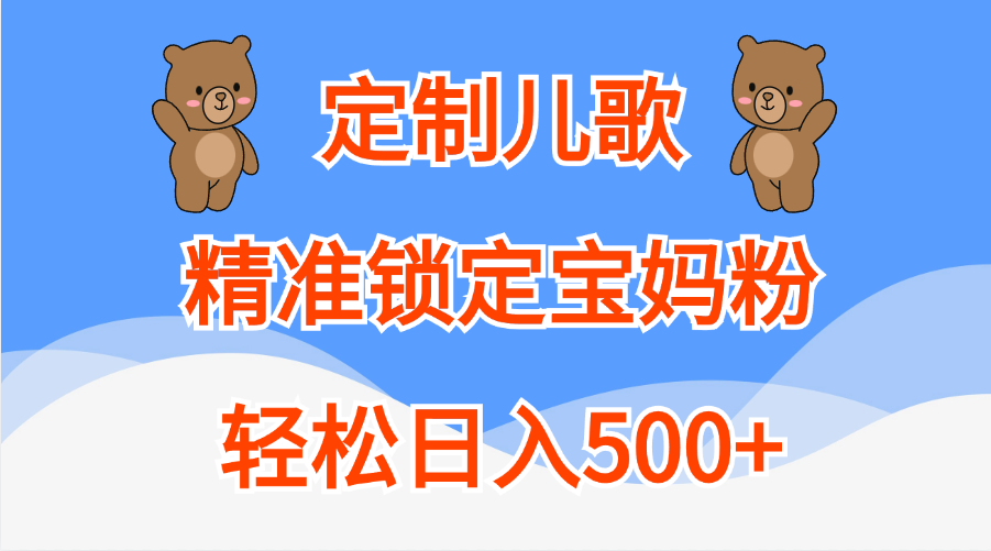 定制儿歌，精准锁定宝妈粉，轻松日入500+⭐定制儿歌精准锁定宝妈粉