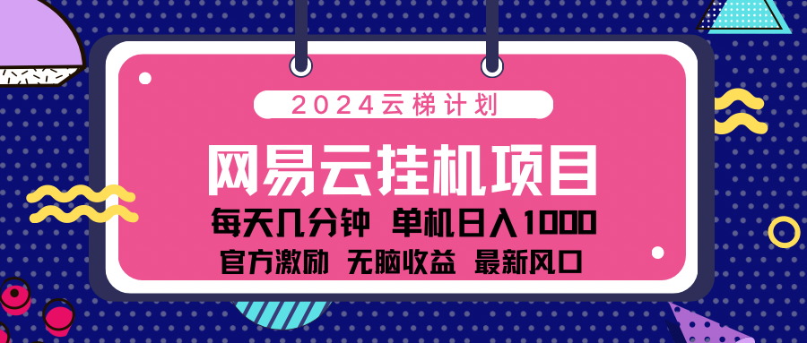 网易云云挂机项目！日入1000无脑收益！⭐2024网易云云梯计划项目，每天只需操作几分钟！一个账号一个月一万到三万收益！可批量，可矩阵，收益翻倍！