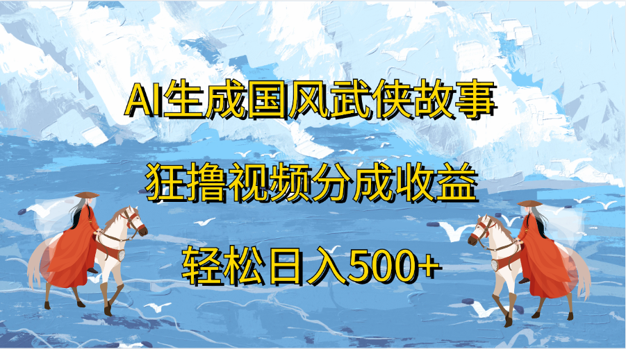 AI生成国风武侠故事，狂撸视频分成收益，轻松日入500+⭐AI生成国风武侠故事，狂lu视频分成收益