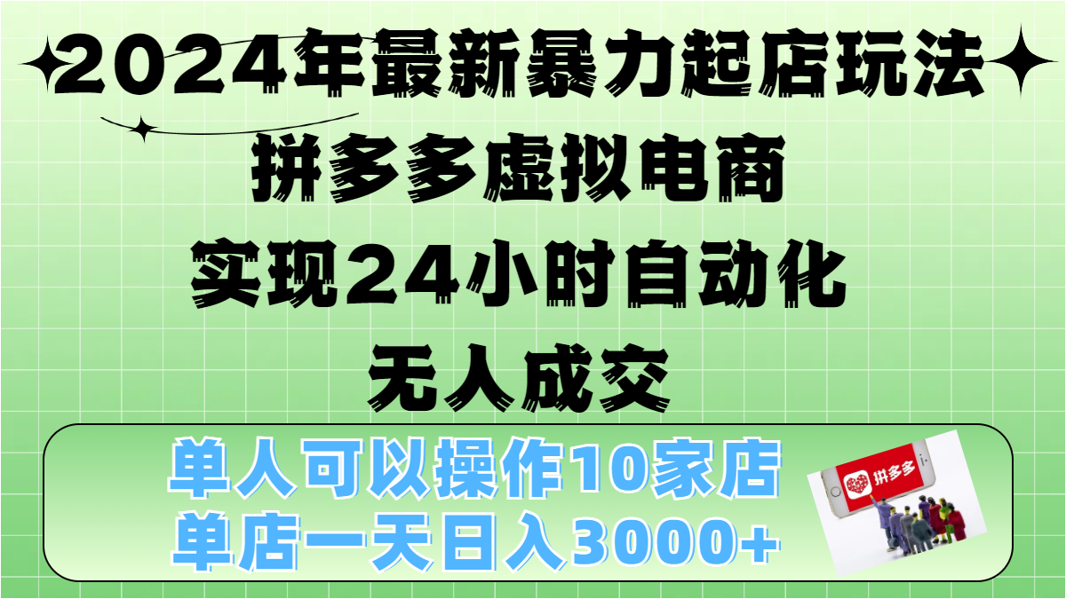 2024年最新暴力起店玩法，拼多多虚拟电商4.0，24小时实现自动化无人成交，单人可以操作10家店，单店月入3000+⭐2024年最新起店玩法，拼多多虚拟电商，单人可以操作10家店，单店一天3000