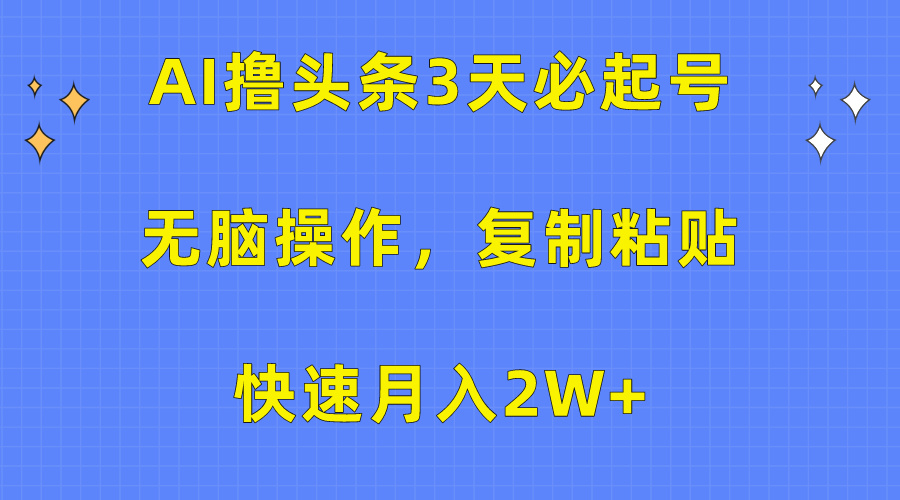 AI撸头条3天必起号，无脑操作3分钟1条，复制粘贴简单月入3W+⭐AI头条3天必起号，无脑操作3分钟1条