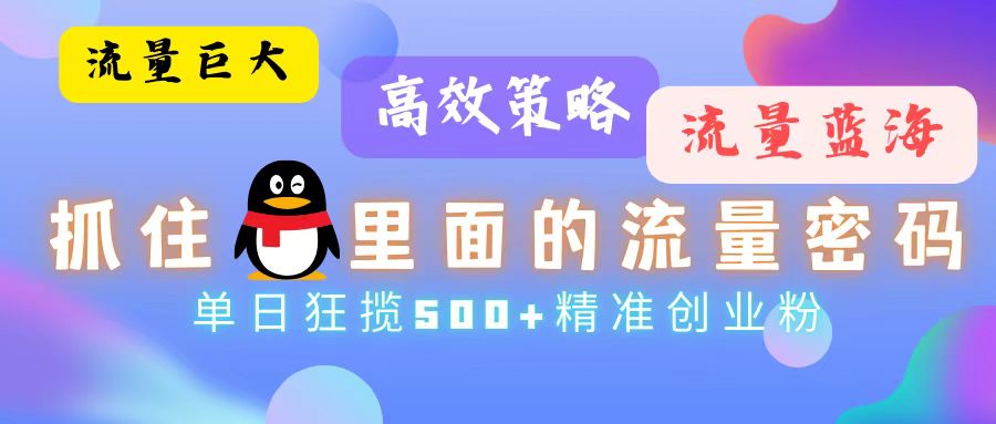 流量蓝海，抓住QQ里面的流量密码！高效策略，单日狂揽500+精准创业粉⭐流量蓝海，抓住QQ里面的流量密码！高效策略，流量巨大，实操单日狂揽500 精准创业粉