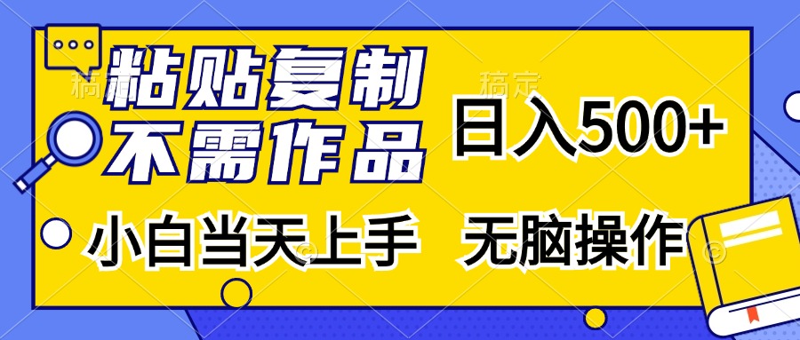 粘贴复制，无需作品，日入500+，小白当天上手，无脑操作⭐粘贴复制无需作品，一天500 ，小白当天上手，无脑操作