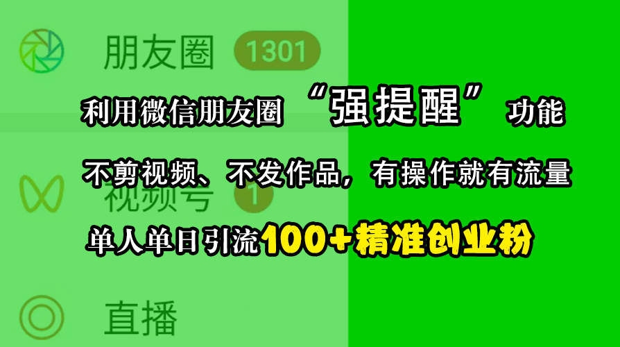 利用微信朋友圈“强提醒”功能，引流精准创业粉，不剪视频、不发作品，有操作就有流量，单人单日引流100+创业粉⭐利用微信朋友圈“强提醒”功能，引流精准创业粉，不剪视频、不发作品，有操作就有流量，单人单日引流100 创业粉