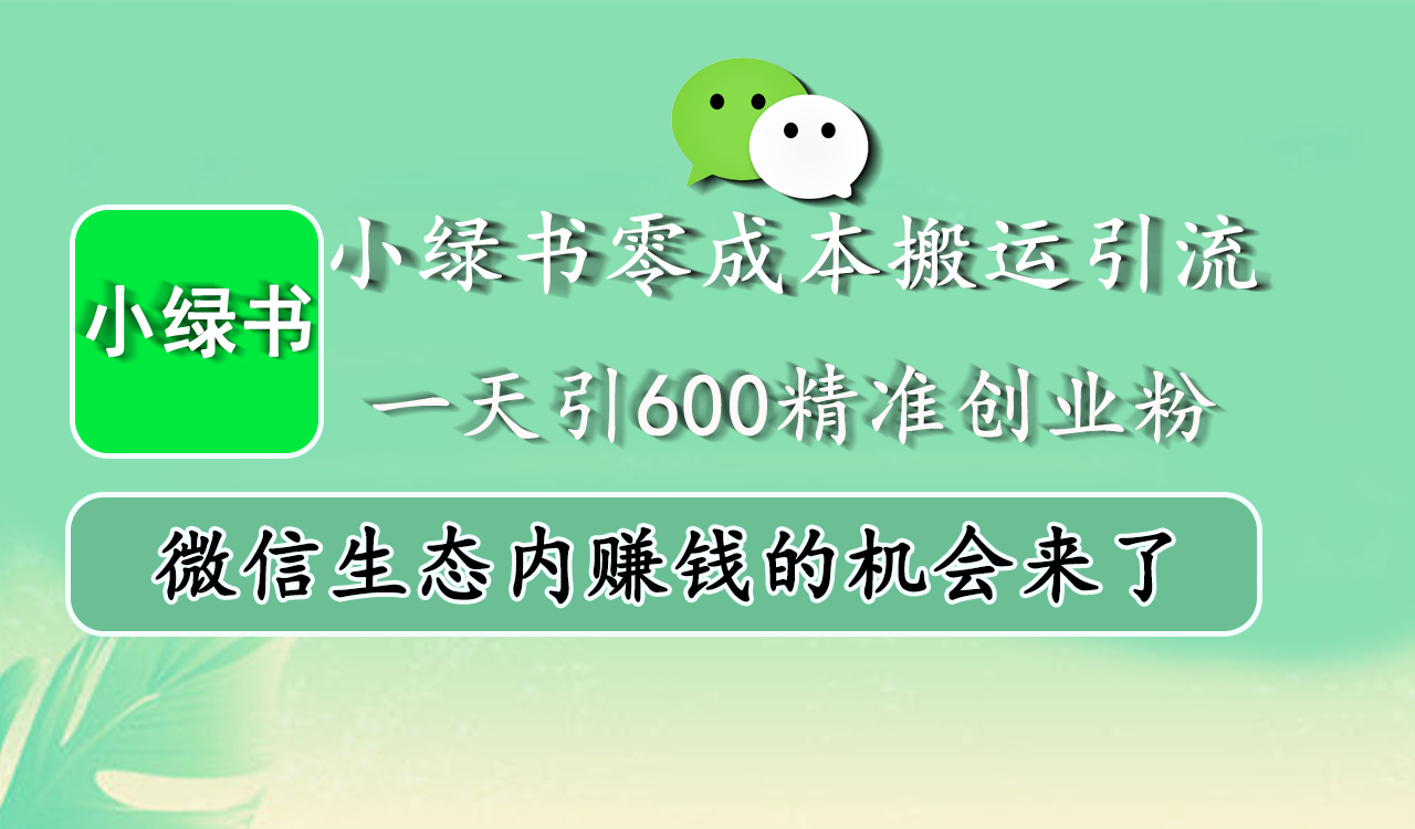 小绿书零成本搬运引流，一天引600精准创业粉，微信生态内赚钱的机会来了⭐小绿书零成本引流，一天引600精准创业粉，微信生态内赚钱的机会来了