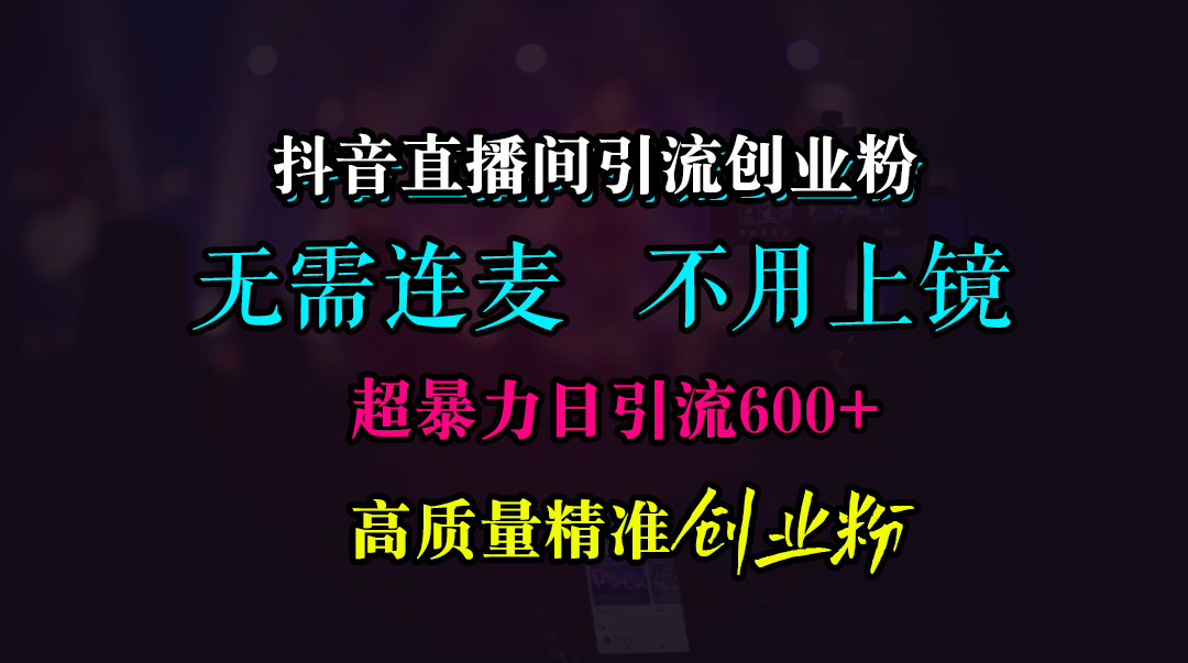 抖音直播间引流创业粉，无需连麦、无需上镜，超暴力日引流600+高质量精准创业粉⭐抖音直播间引流创业粉，无需连麦、无需上镜，日yin.流600 高质量精准创业粉