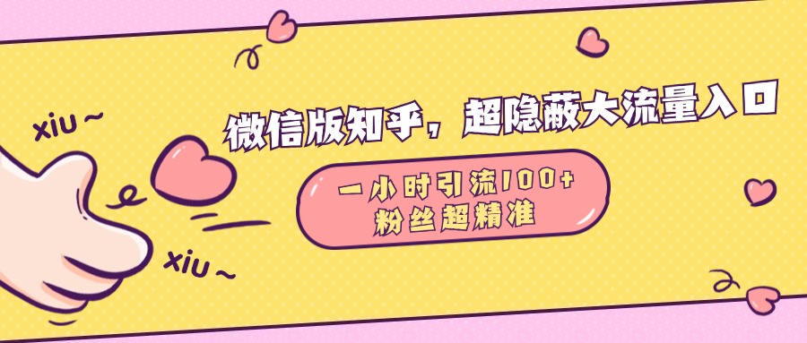 微信版知乎，超隐蔽流量入口1小时引流100人，粉丝质量超高⭐微信版知乎，超隐蔽流量入口，一小时引流100人，粉丝质量超高