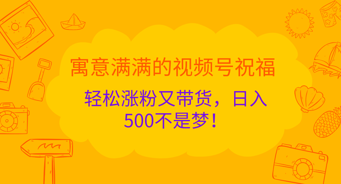 寓意满满的视频号祝福，轻松涨粉又带货，日入500不是梦！⭐寓意满满的 视频号祝福，轻松涨粉又带货，一天500不是梦！