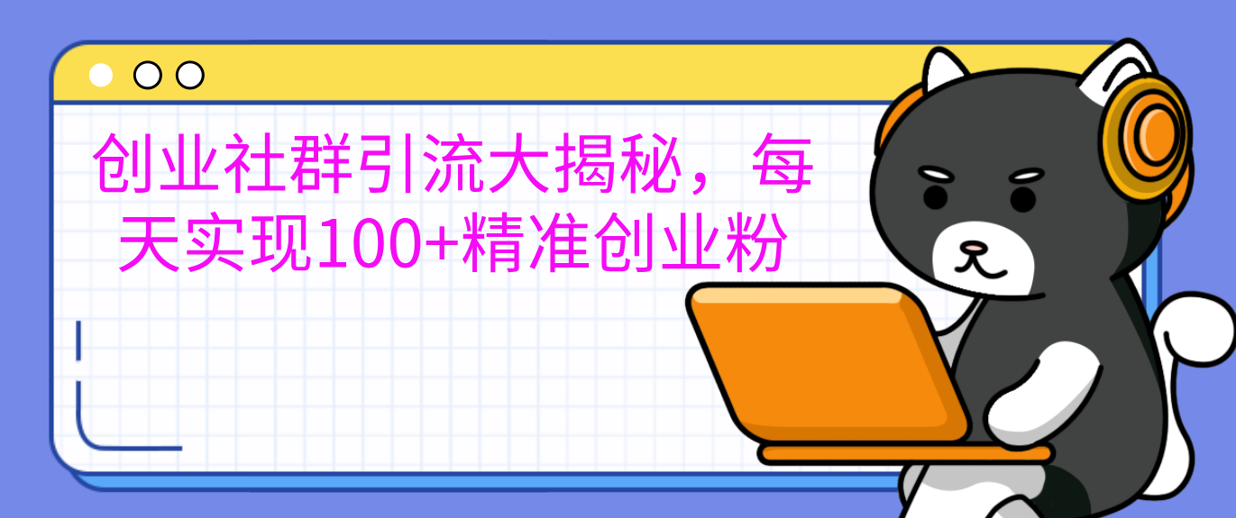 创业社群引流大揭秘，每天实现100+精准创业粉⭐创业社群引流大揭秘，每天实现100 精准创业粉