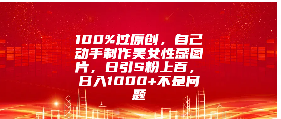 100%过原创，自己动手制作美女图片，日引S粉上百，日入1000+不是问题⭐100%过原创，自己动手制作mei.女图片，日引S粉上百