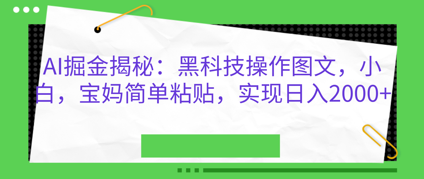 AI掘金揭秘：黑科技操作图文，小白，宝妈简单粘贴，实现日入2000+⭐AI掘金揭秘：hei.科技操作图文，小白，宝妈简单粘贴