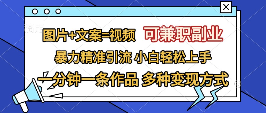 图片+文案=视频，精准暴力引流，可兼职副业，一分钟一条作品，小白轻松上手，多种变现方式⭐图片 文案=视频，一分钟一条作品，小白轻松上手，多种变现方式