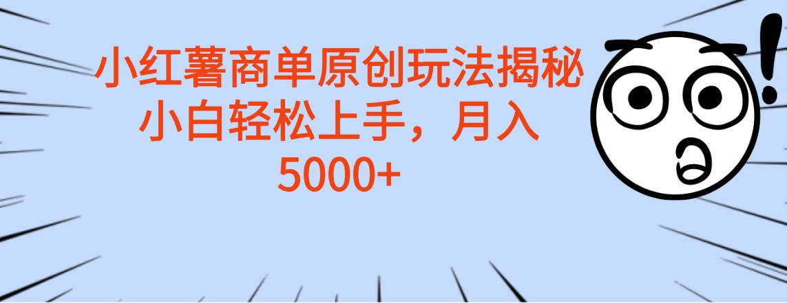 小红书商单原创玩法揭秘，小白轻松上手，月入5000+⭐小红薯商单玩法揭秘，小白轻松上手