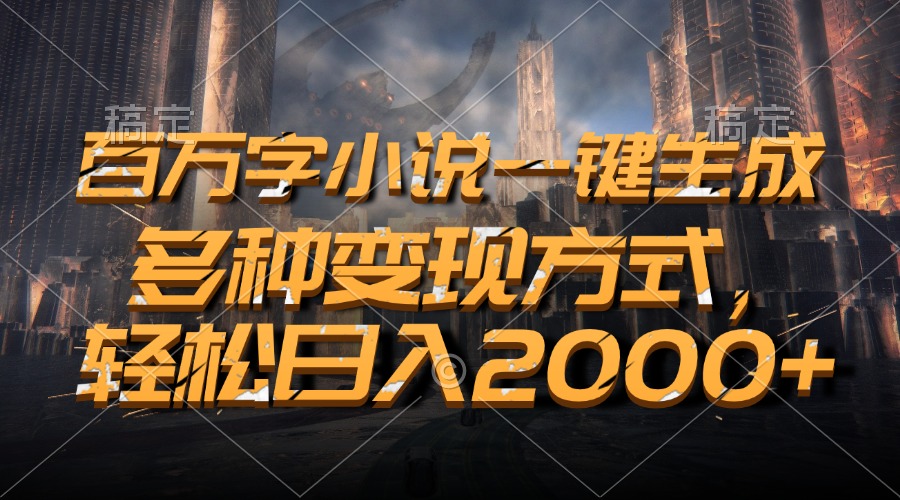 百万字小说一键生成，多种变现方式，轻松日入2000+⭐百万字小说一键生成，轻松一天2000 ，多种变现方式