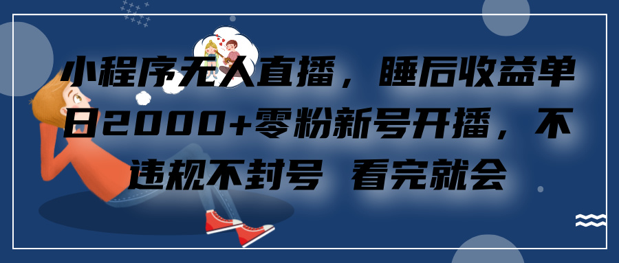 小程序无人直播，睡后收益单日2000+零粉新号开播，不违规不封号 看完就会⭐小程序直播，零粉新号开播，看完就会 睡后收益单日2000