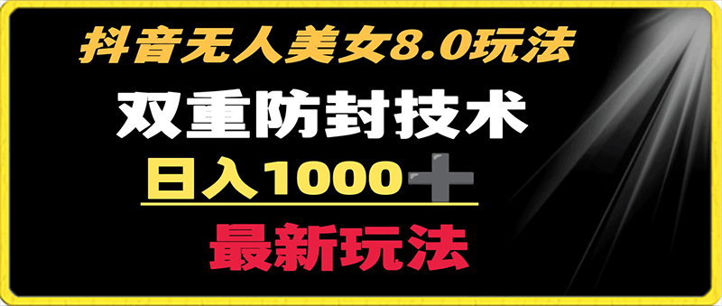 0201抖音无人美女8.0玩法 双重防封手段 不封号日入1000+最新玩法⭐抖音无人美女玩法 双重防封手段 不封号日入1000 教程 软件 素材