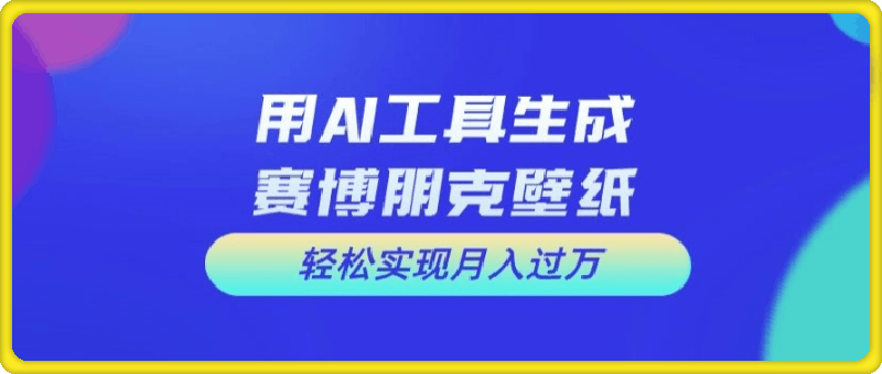 0801-用AI工具设计赛博朋克壁纸，轻松实现月入万+【揭秘】⭐用AI工具设计赛博朋克壁纸，轻松实现月入万 【揭秘】