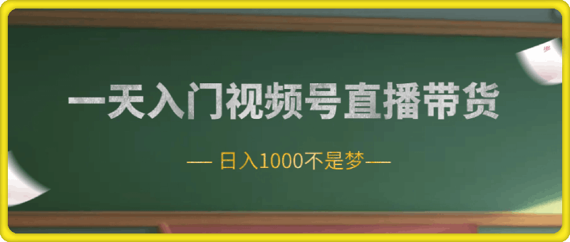 0801-1天轻松入门视频号直播，日入1000不是梦⭐一天入门视频号直播带货，日入1000不是梦