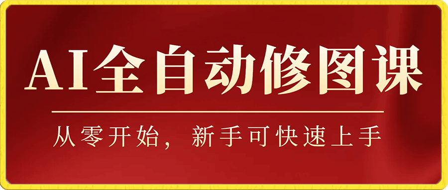 0101-ai全自动修图课，从零开始，新手可快速上手⭐AI全自动修图课，从零开始，新手可快速上手