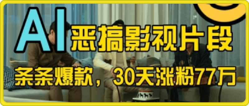 1101-蓝海赛道，AI恶搞影视片段，条条爆款，30天涨粉77万，全流程拆解【揭秘】