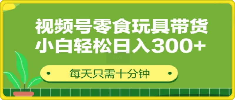 0901视频号怀旧零食怀旧玩具带货，无需复杂剪辑每天十分钟，轻松日入3张