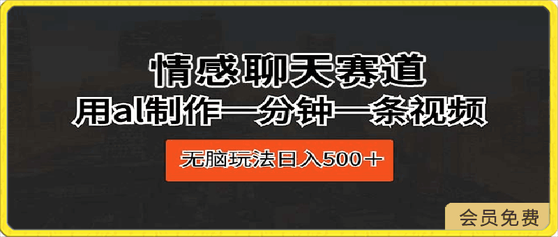 0502情感聊天赛道⭐情感聊天赛道 用al制作一分钟一条视频 无脑玩法日入500＋