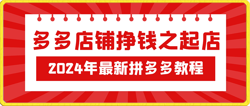 0202多多店铺挣钱之起店，2024年最新拼多多教程