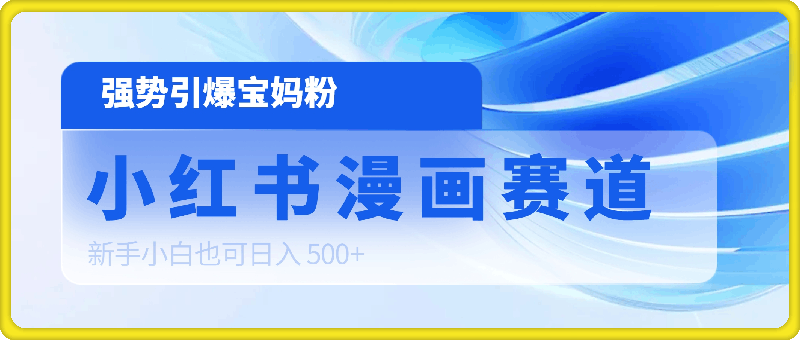 0902-小红书漫画赛道，新手小白也可日入 500+，强势引爆宝妈粉【揭秘】⭐小红书漫画赛道，新手小白也可日入 500 ，强势引爆宝妈粉【揭秘】