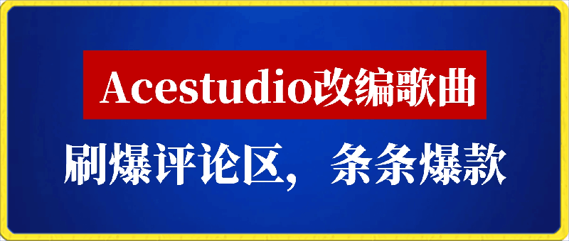 0302-利用Acestudio改编歌曲，切入主题引起共鸣，刷爆评论区，条条爆款，日入2000+【揭秘】⭐利用Acestudio改编歌曲，切入主题引起共鸣，刷爆评论区，条条爆款，日入2000 【揭秘】