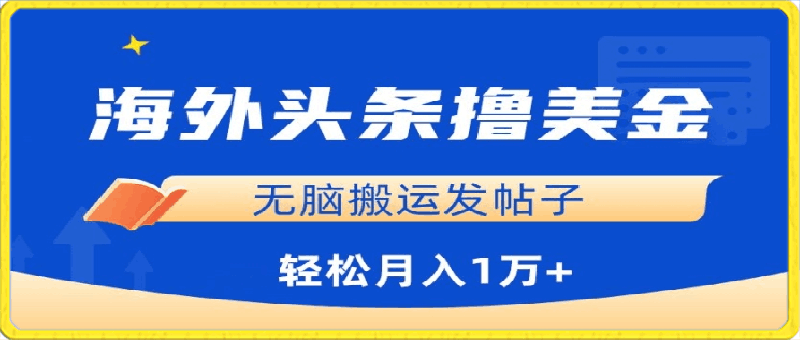 0402-海外头条撸美金，无脑搬运发帖子，月入1万+，小白轻松掌握【揭秘】⭐海外头条撸美金，无脑搬运发帖子，月入1万 ，小白轻松掌握【揭秘】