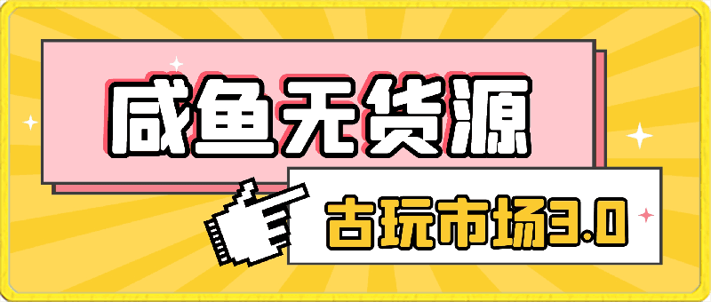 0402-咸鱼无货源古玩市场3.0，几乎不会出现退款，别人拍一件就是纯利润【揭秘】