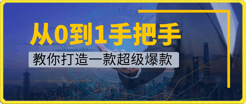 0402从0到1手把手教你打造一款超级爆款⭐飞橙教育：从0到1手把手教你打造一款超级爆款