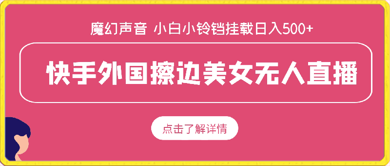 0402-快手外国擦边美女无人直播，魔幻声音男人欲罢不能，小白可操作小铃铛挂载日入500+【揭秘】⭐快手外国擦边美女无人直播，魔幻声音男人欲罢不能，小白可操作小铃铛挂载日入500 【揭秘】