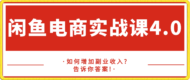 0302老华【闲鱼电商最新实战课程】4.0⭐闲鱼电商-最新实战课程4.0，教你增加副业收入?